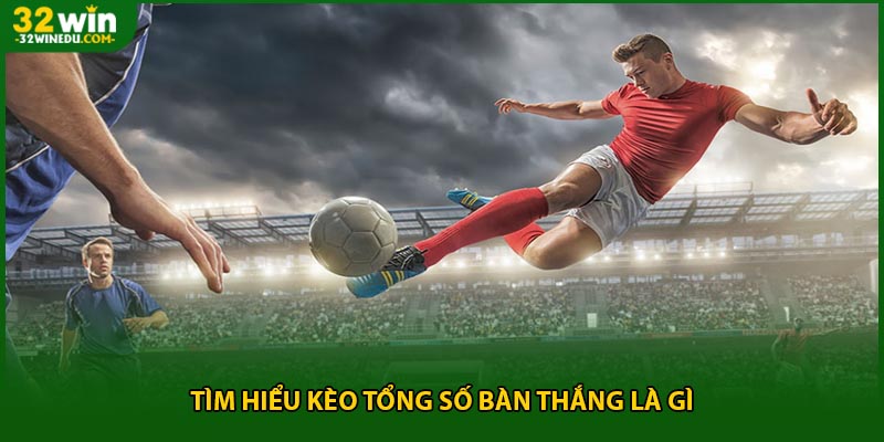 Tìm hiểu kèo tổng số bàn thắng là gì